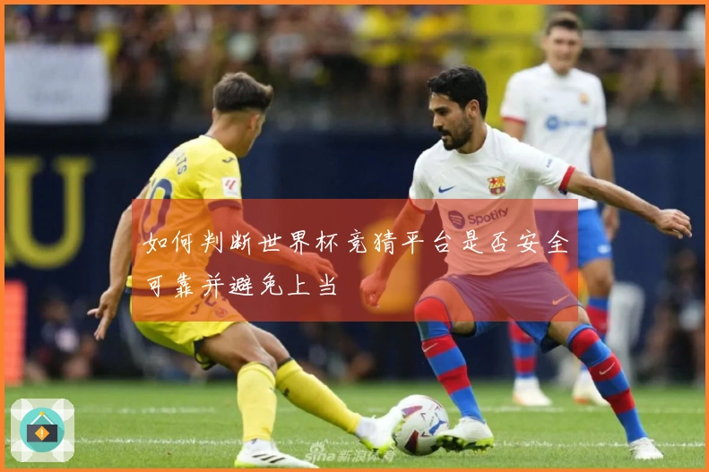 如何判断世界杯竞猜平台是否安全可靠并避免上当