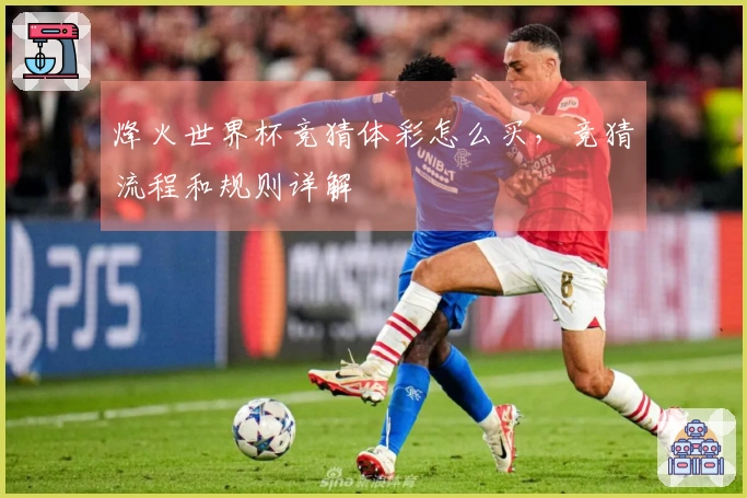 烽火世界杯竞猜体彩怎么买，竞猜流程和规则详解